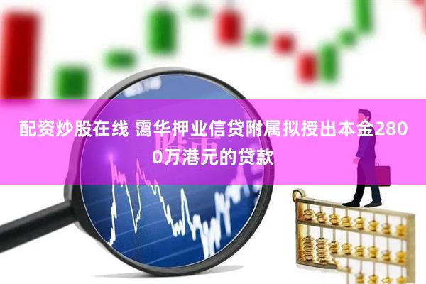 配资炒股在线 霭华押业信贷附属拟授出本金2800万港元的贷款
