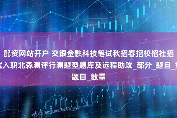 配资网站开户 交银金融科技笔试秋招春招校招社招笔试入职北森测评行测题型题库及远程助攻_部分_题目_数量
