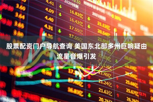 股票配资门户导航查询 美国东北部多州巨响疑由流星音爆引发